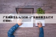 广东麻将怎么入门打的（广东麻将要怎么打才打得好）