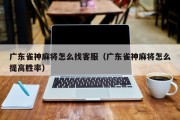 广东雀神麻将怎么找客服（广东雀神麻将怎么提高胜率）