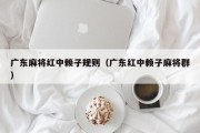 广东麻将红中赖子规则（广东红中赖子麻将群）