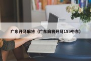广东开马麻将（广东麻将开马159中东）