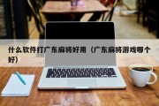 什么软件打广东麻将好用（广东麻将游戏哪个好）