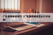 广东做牌麻将技巧（广东做牌麻将怎么打才会赢）