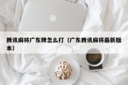 腾讯麻将广东牌怎么打（广东腾讯麻将最新版本）