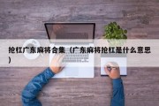 抢杠广东麻将合集（广东麻将抢杠是什么意思）