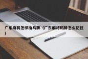 广东麻将怎样抽马牌（广东麻将码牌怎么记住）