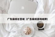 广东麻将任意胡（广东麻将游戏胡牌）
