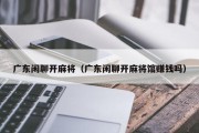 广东闲聊开麻将（广东闲聊开麻将馆赚钱吗）