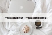 广东麻将起牌手法（广东麻将做牌的打法）