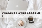 广东自动麻将企业（广东省自动麻将桌多少钱）