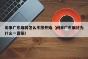 闲来广东麻将怎么不按开始（闲来广东麻将为什么一直输）
