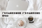 广东中山麻将主播招募（广东中山麻将主播招募电话）