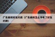 广东麻将好友约房（广东麻将怎么没有了好友约牌）