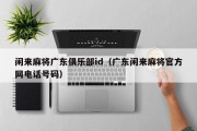 闲来麻将广东俱乐部id（广东闲来麻将官方网电话号码）