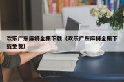 欢乐广东麻将全集下载（欢乐广东麻将全集下载免费）
