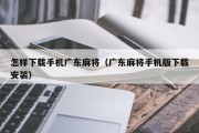 怎样下载手机广东麻将（广东麻将手机版下载安装）