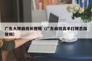广东大牌麻将长视频（广东麻将高手打牌思路视频）
