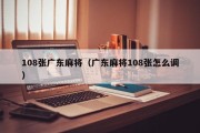 108张广东麻将（广东麻将108张怎么调）