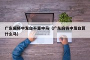 广东麻将中发白不算中马（广东麻将中发白算什么马）