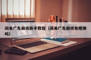 闲来广东麻将新手教程（闲来广东麻将有规律吗）