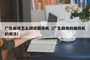 广东麻将怎么调试麻将机（广东麻将的麻将机的调法）