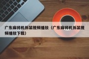 广东麻将机拆装视频播放（广东麻将机拆装视频播放下载）