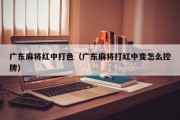 广东麻将红中打色（广东麻将打红中变怎么控牌）