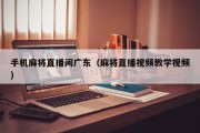 手机麻将直播间广东（麻将直播视频教学视频）