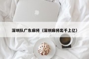 深圳队广东麻将（深圳麻将出千上亿）