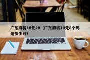 广东麻将10元20（广东麻将10元8个码是多少钱）