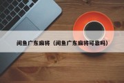 闲鱼广东麻将（闲鱼广东麻将可靠吗）