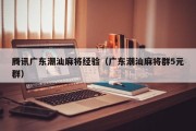 腾讯广东潮汕麻将经验（广东潮汕麻将群5元群）