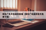 微乐广东手机麻将直播（微乐广东麻将官方免费下载）