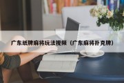 广东纸牌麻将玩法视频（广东麻将扑克牌）