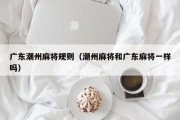广东潮州麻将规则（潮州麻将和广东麻将一样吗）