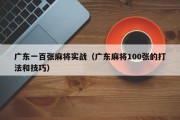 广东一百张麻将实战（广东麻将100张的打法和技巧）