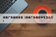 闲来广东麻将亲友（闲来广东麻将亲友怎么打）