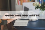哈哈游戏广东麻将（哈哈广东麻将下载）