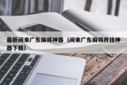 最新闲来广东麻将神器（闲来广东麻将开挂神器下载）