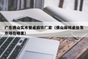 广东佛山实木餐桌麻将厂家（佛山麻将桌批发市场在哪里）