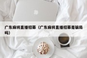 广东麻将直播招募（广东麻将直播招募是骗局吗）