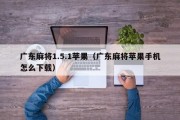广东麻将1.5.1苹果（广东麻将苹果手机怎么下载）
