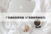 广东麻将百搭鸡胡（广东麻将鸡胡技巧）