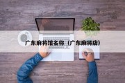 广东麻将馆名称（广东麻将店）