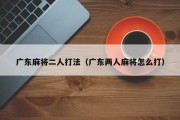 广东麻将二人打法（广东两人麻将怎么打）