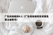 广东闲来麻将4.2（广东闲来麻将安卓版免费注册账号）
