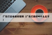 广东打日本麻将视频（广东打麻将叫什么名字）