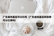 广东麻将最后可以杠吗（广东麻将最后四张牌可以杠牌吗）