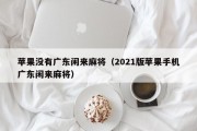 苹果没有广东闲来麻将（2021版苹果手机广东闲来麻将）