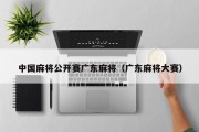 中国麻将公开赛广东麻将（广东麻将大赛）