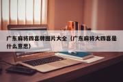 广东麻将四喜牌图片大全（广东麻将大四喜是什么意思）
